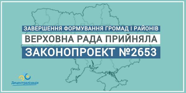 Верховна Рада прийняла законопроект, необхідний для завершення формування спроможних громад і нових районів