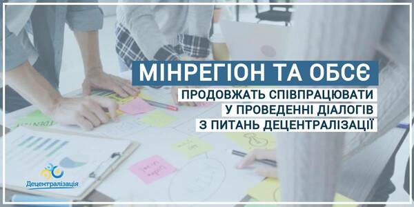 Мінрегіон та ОБСЄ продовжать співпрацювати у проведенні діалогів з питань децентралізації