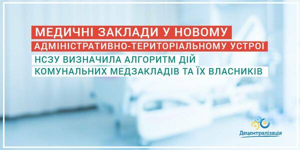 The new administrative and territorial arrangement: The National Health Service of Ukraine has defined the activity algorithm for communal medical establishments and their owners