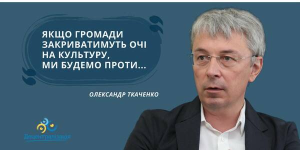 Oleksandr Tkachenko: «If hromadas turn a blind eye to culture, we’ll be dead set against it…» the Minister’s interview