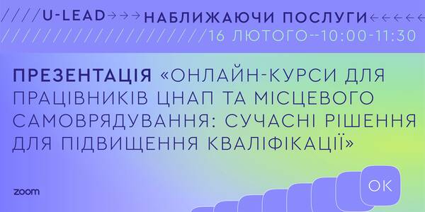 16 лютого  - презентація «Онлайн-курси для працівників ЦНАП та місцевого самоврядування: сучасні рішення для підвищення кваліфікації»

