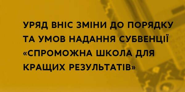 Уряд вніс зміни до Порядку та умов надання субвенції «Спроможна школа для кращих результатів»