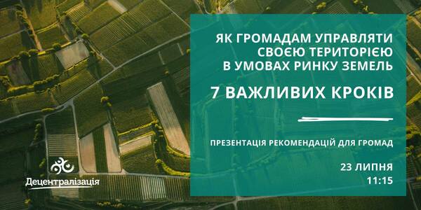 23 липня – презентація рекомендацій для громад «Як громадам управляти своєю територією в умовах ринку земель: 7 важливих кроків»