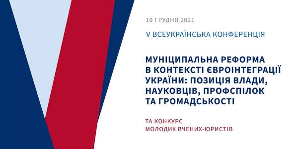 10 грудня - V Всеукраїнська конференція «Муніципальна реформа в контексті євроінтеграції України: позиція влади, науковців, профспілок та громадськості» та конкурс молодих вчених-юристів