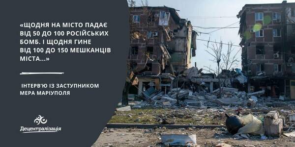 «Щодня на місто падає від 50 до 100 російських бомб. І щодня гине від 100 до 150 мешканців міста…». Інтерв’ю із заступником мера Маріуполя

