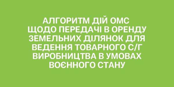 Передача в оренду земельних ділянок для ведення товарного с/г виробництва в умовах воєнного стану - алгоритм дій ОМС

