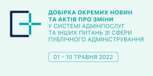 Добірка змін у сфері адмінпослуг та інших питань сфери публічного адміністрування за 11-20 травня

