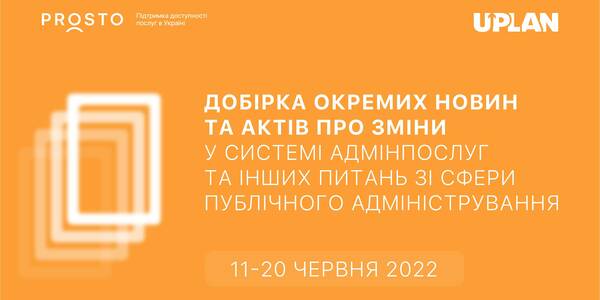 Добірка змін у сфері адмінпослуг та інших питань сфери публічного адміністрування за період 11-20 червня 2022 року