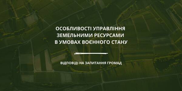 Особливості управління земельними ресурсами в умовах воєнного стану - відповіді на запитання громад