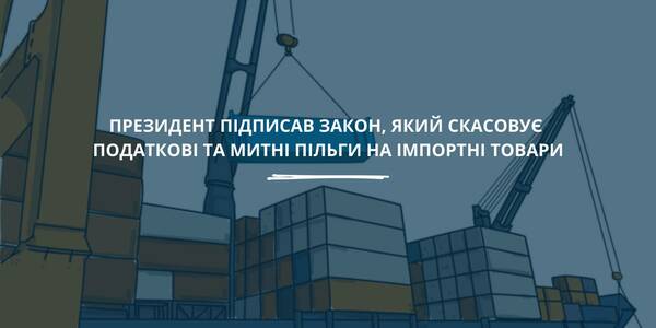 Президент підписав Закон, який скасовує податкові та митні пільги на імпортні товари