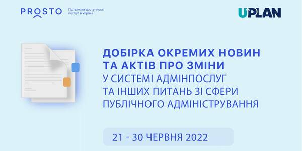 Добірка змін у сфері адмінпослуг та інших питань сфери публічного адміністрування за період 21-30 червня 2022 р.
