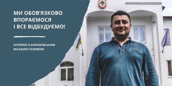 «Ми 41 день були відрізані від України». Інтерв’ю з Корюківським міським головою

