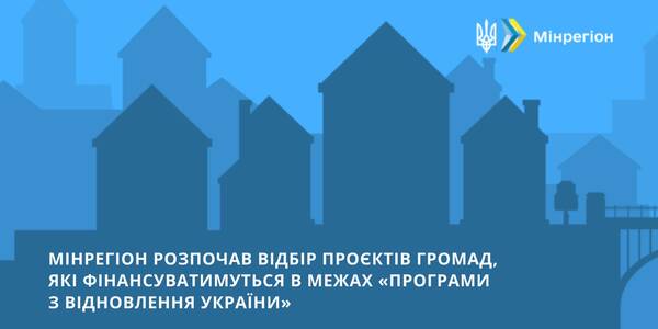 Мінрегіон розпочав відбір проєктів громад, які фінансуватимуться в межах «Програми з відновлення України»