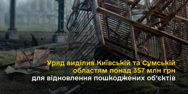 Уряд виділив Київській та Сумській областям понад 357 млн грн для відновлення пошкоджених об’єктів