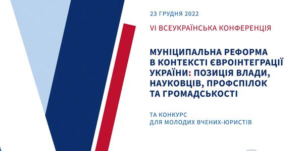 23 грудня ‒ VІ Всеукраїнська конференція «Муніципальна реформа в контексті євроінтеграції України: позиція влади, науковців, профспілок та громадськості» та конкурс молодих вчених-юристів