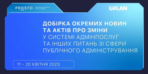 Добірка змін у сфері адмінпослуг та інших питань сфери публічного адміністрування за 11-20 квітня 2023 року