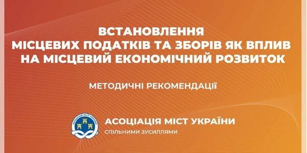 Встановлення місцевих податків та зборів як вплив на місцевий економічний розвиток - методичні рекомендації