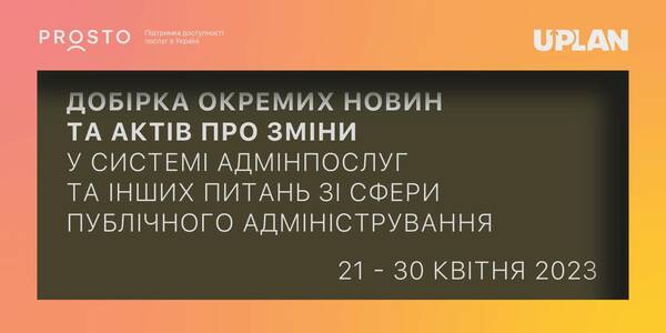 Добірка змін у сфері адмінпослуг та інших питань сфери публічного адміністрування за 21-30 квітня 2023 року