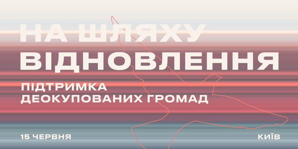 15 червня - Конференція «На Шляху Відновлення: Підтримка деокупованих громад»