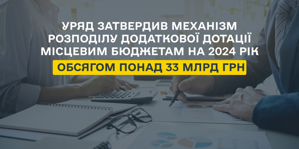 Уряд затвердив механізм розподілу додаткової дотації місцевим бюджетам на 2024 рік обсягом понад 33 млрд грн