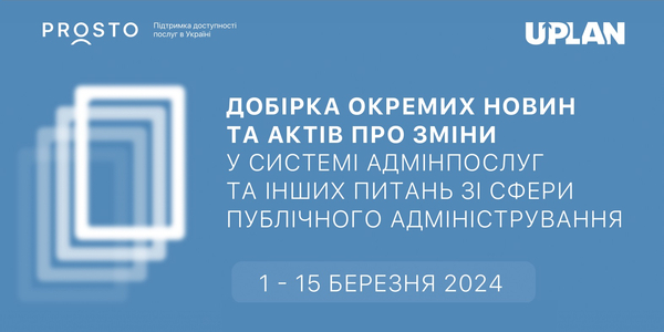 Добірка змін у сфері адмінпослуг та інших питань сфери публічного адміністрування за 1-15 березня 2024 року

