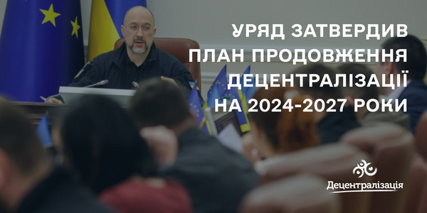 Уряд затвердив план заходів з реформування місцевого самоврядування і територіальної організації влади на 2024-2027 роки

