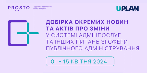 Добірка змін у сфері адмінпослуг та інших питань сфери публічного адміністрування за 1-15 квітня 2024 року

