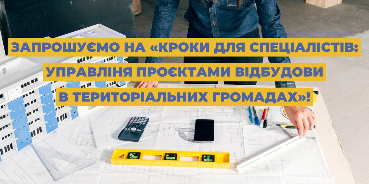 «Кроки для спеціалістів. Управліня проєктами відбудови в територіальних громадах» - нова навчальна програма від U-LEAD 