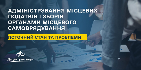 Адміністрування місцевих податків і зборів органами місцевого самоврядування: поточний стан та проблеми