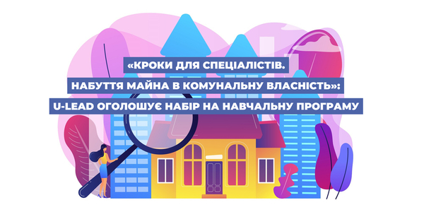 «Кроки для спеціалістів. Набуття майна в комунальну власність» - нова навчальна програма від U-LEAD