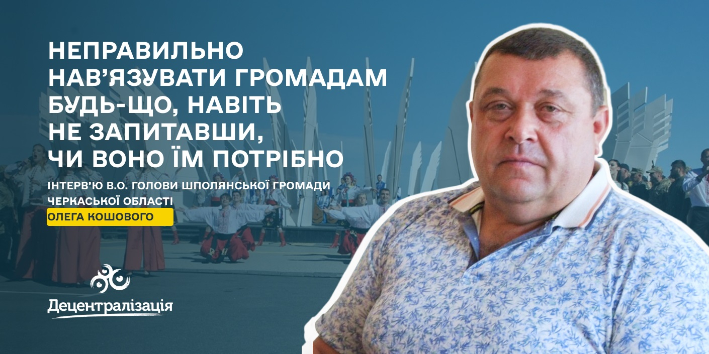 «Неправильно нав’язувати громадам будь-що, навіть не запитавши, чи воно їм потрібно». Інтерв’ю Олега Кошового

