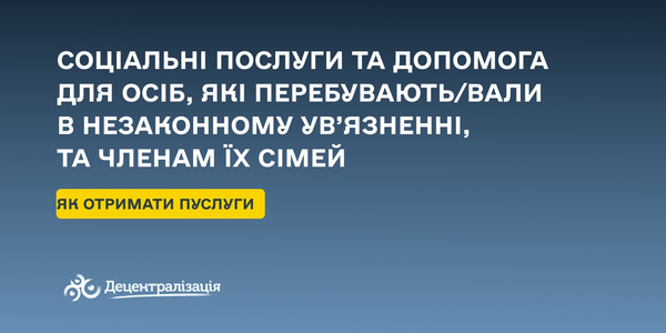 Соціальні послуги та допомога для осіб, які перебувають/вали в незаконному ув’язненні, та членам їхніх сімей