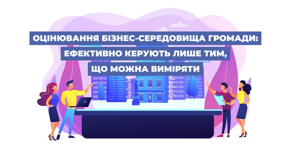 Оцінювання бізнес-середовища громади: ефективно керують лише тим, що можна виміряти