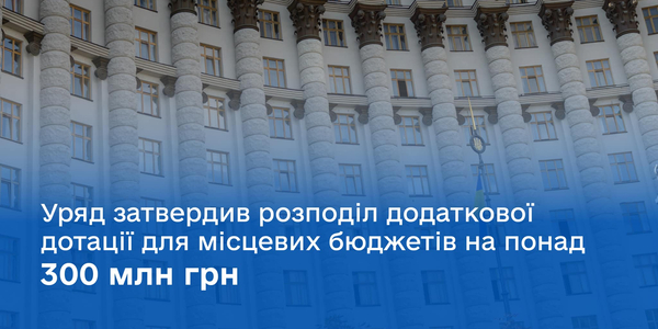 Мінфін: Уряд затвердив розподіл додаткової дотації для місцевих бюджетів на понад 300 млн грн