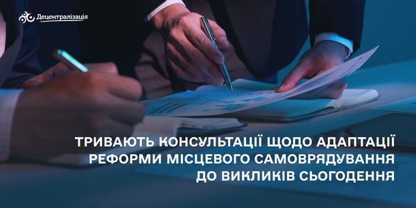 Тривають консультації щодо адаптації реформи місцевого самоврядування до викликів сьогодення

