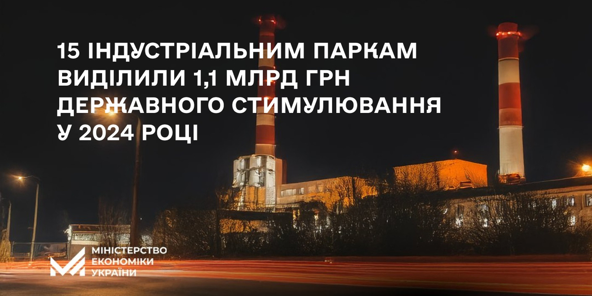 15 індустріальним паркам виділено 1,1 млрд грн державного стимулювання у 2024 році 