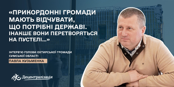 «Прикордонні громади мають відчувати, що потрібні державі. Інакше вони перетворяться на пустелі…»