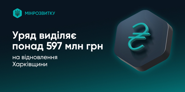 Уряд виділив понад 597 млн грн на відновлення Харківщини