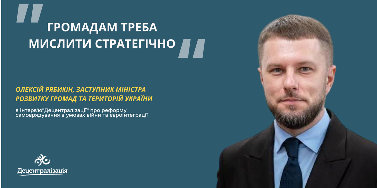«Громадам треба мислити стратегічно»: Олексій Рябикін про реформу самоврядування в умовах війни та євроінтеграції
