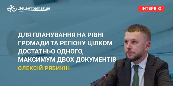 Олексій Рябикін: «Для планування на рівні громади та регіону цілком достатньо одного, максимум двох документів»