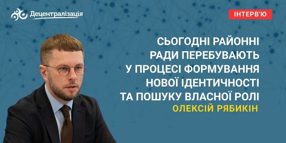 Олексій Рябикін: «Сьогодні районні ради перебувають у процесі формування нової ідентичності та пошуку власної ролі»