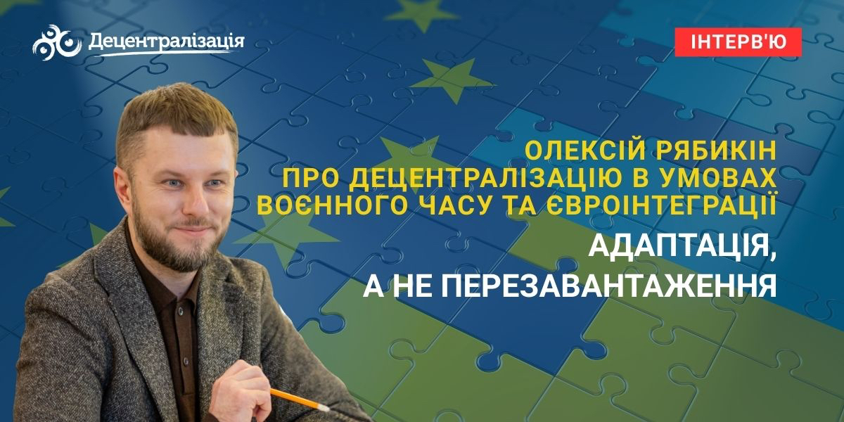 «Адаптація, а не перезавантаження». Олексій Рябикін про децентралізацію в умовах воєнного часу та євроінтеграції