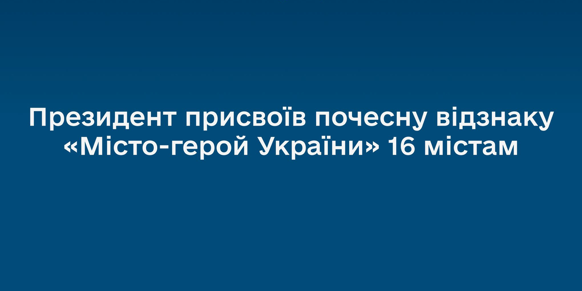 Президент присвоїв почесну відзнаку «Місто-герой України» 16 містам