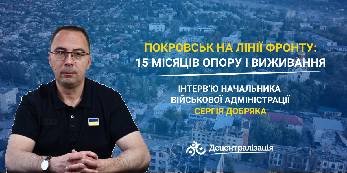 Покровськ на лінії фронту: 15 місяців опору і виживання. Інтерв’ю начальника військової адміністрації