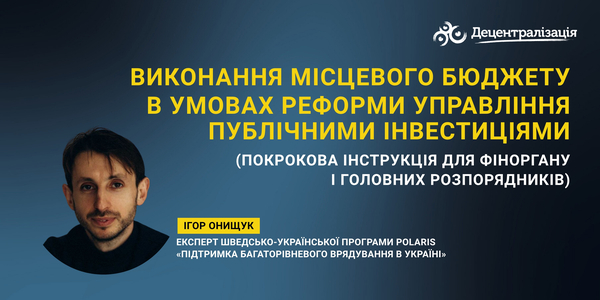 Виконання місцевого бюджету в умовах реформи управління публічними інвестиціями (покрокова інструкція для фіноргану і головних розпорядників)