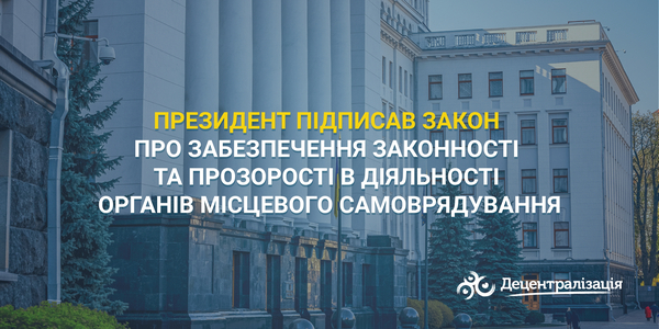 Президент підписав Закон про забезпечення законності та прозорості в діяльності органів місцевого самоврядування
