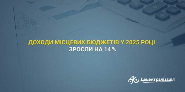 Доходи місцевих бюджетів у 2025 році зросли на 14 %
