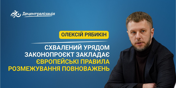 Олексій Рябикін: схвалений Урядом законопроєкт закладає європейські правила розмежування повноважень