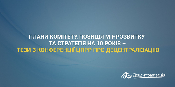 Плани Комітету, позиція Мінрозвитку та стратегія на 10 років – тези з конференції ЦПРР про децентралізацію