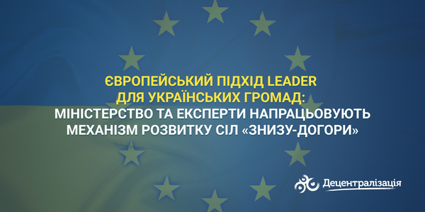 Європейський підхід LEADER для українських громад: Міністерство та експерти напрацьовують механізм розвитку сіл «знизу-догори»